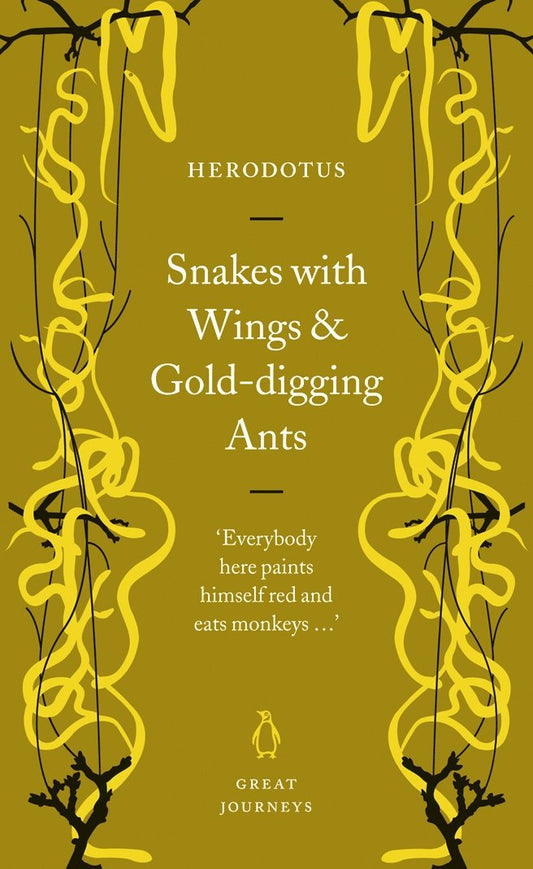 Snakes with Wings and Gold-digging Ants (Penguin Great Journeys) by Herodotus So much of what we know of the Ancient World comes from Herodotus (c.490 BC - c.420 BC) that he will always remain the greatest of historians. But in addition such a large part of the entertainment value of the Ancient World comes from his enormous, omnivorous, sometimes credulous appetite for stories of distant lands and strange creatures.